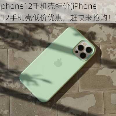 iphone12手机壳特价(iPhone 12手机壳低价优惠，赶快来抢购！)