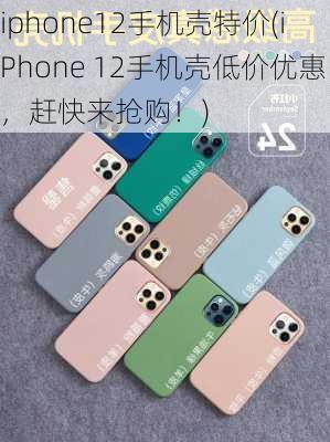 iphone12手机壳特价(iPhone 12手机壳低价优惠，赶快来抢购！)