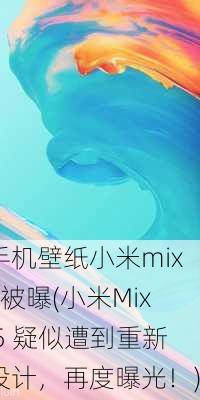 手机壁纸小米mix5被曝(小米Mix 5 疑似遭到重新设计，再度曝光！)