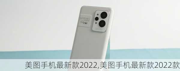 美图手机最新款2022,美图手机最新款2022款