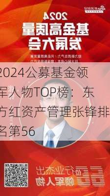 2024公募基金领军人物TOP榜：东方红资产管理张锋排名第56